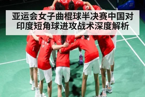 亚运会女子曲棍球半决赛中国对印度短角球进攻战术深度解析