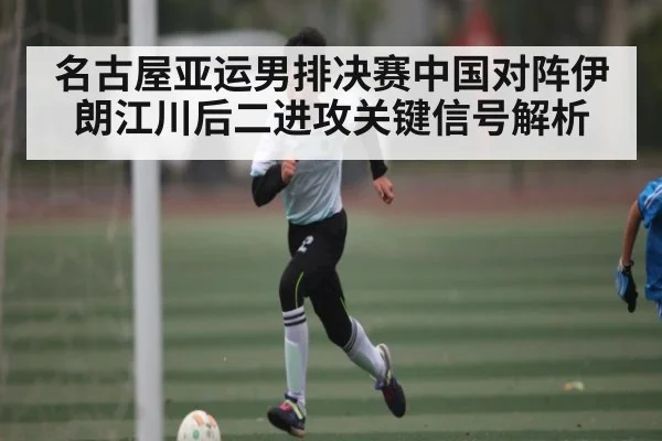 名古屋亚运男排决赛中国对阵伊朗江川后二进攻关键信号解析