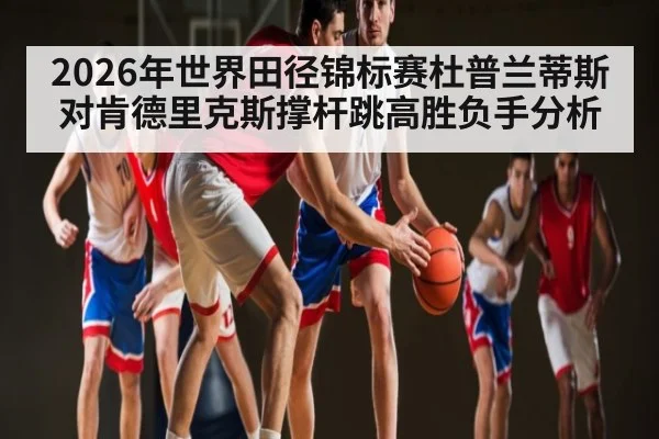2026年世界田径锦标赛杜普兰蒂斯对肯德里克斯撑杆跳高胜负手分析