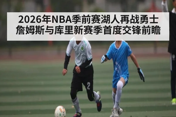2026年NBA季前赛湖人再战勇士 詹姆斯与库里新赛季首度交锋前瞻
